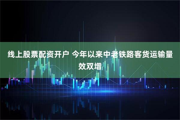 线上股票配资开户 今年以来中老铁路客货运输量效双增