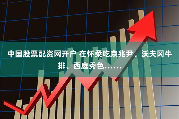 中国股票配资网开户 在怀柔吃京兆尹、沃夫冈牛排、西庭秀色……