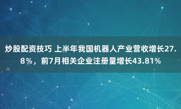 炒股配资技巧 上半年我国机器人产业营收增长27.8％，前7月相关企业注册量增长43.81%